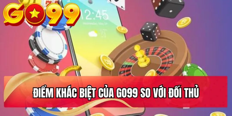 Điểm khác biệt của GO99 so với đối thủ Điểm khác biệt của Go99 so với đối thủ