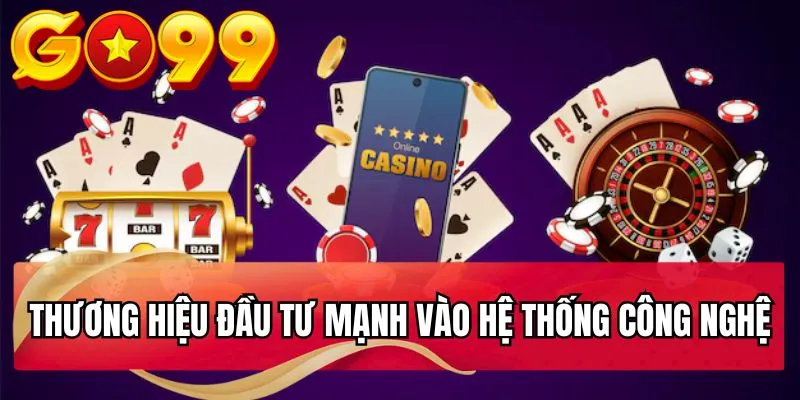Thương hiệu đầu tư mạnh vào hệ thống công nghệ Go99 áp dụng công nghệ tiến tiến nhất hiện nay