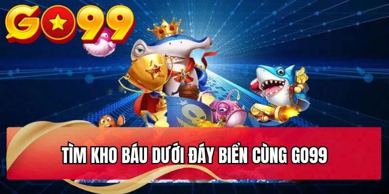 Tìm kho báu dưới đáy biển cùng GO99 Tìm kho báu dưới đáy biển cùng GO99